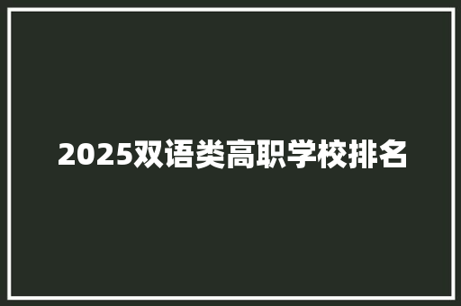 2025双语类高职学校排名 办公写作