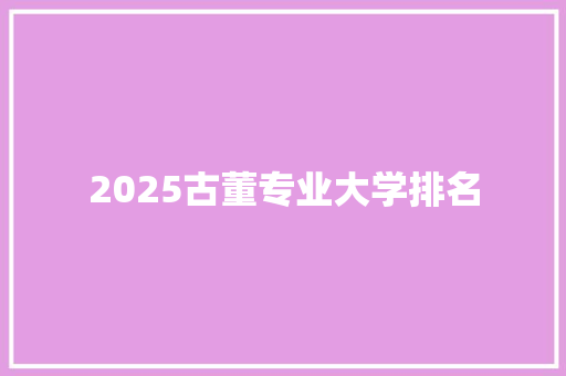 2025古董专业大学排名 英文简历