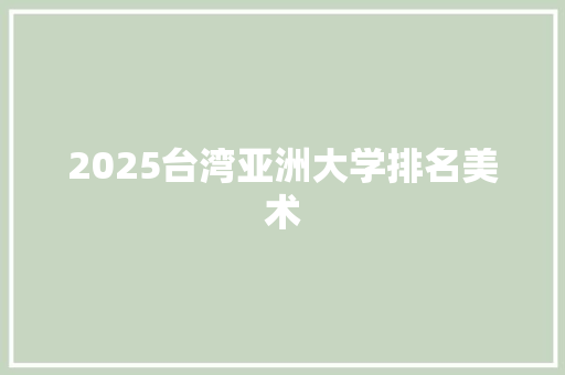 2025台湾亚洲大学排名美术 毕业设计