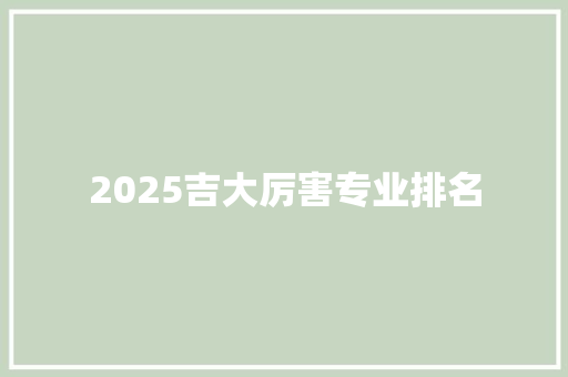 2025吉大厉害专业排名 担保书