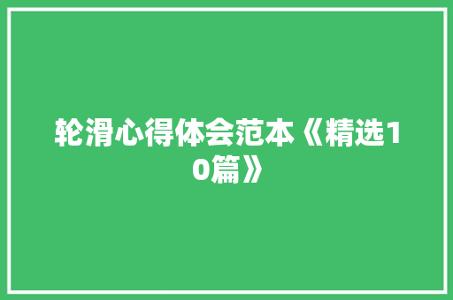 轮滑心得体会范本《精选10篇》 面试技巧