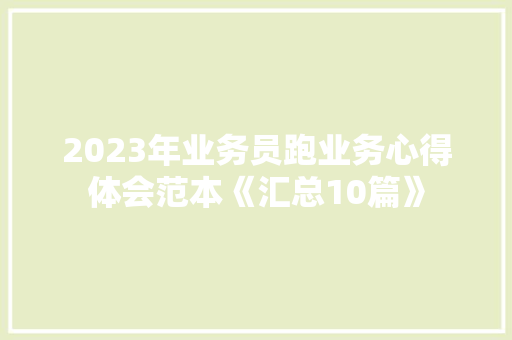 2023年业务员跑业务心得体会范本《汇总10篇》 表扬书