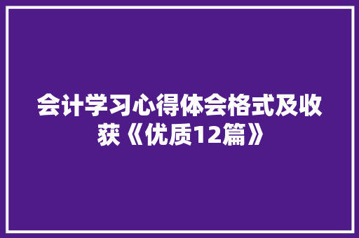 会计学习心得体会格式及收获《优质12篇》 表扬书