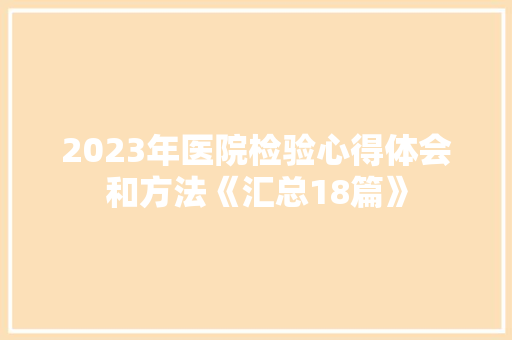 2023年医院检验心得体会和方法《汇总18篇》 个人写作