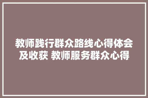 教师践行群众路线心得体会及收获 教师服务群众心得体会《7篇》 教育论文