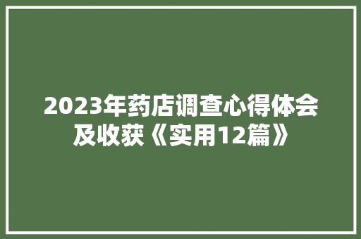 2023年药店调查心得体会及收获《实用12篇》 面试技巧
