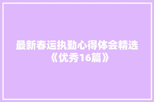 最新春运执勤心得体会精选《优秀16篇》 表扬书