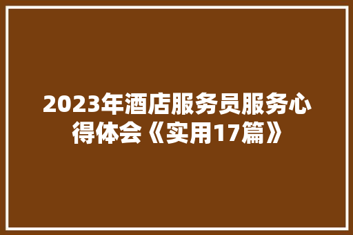 2023年酒店服务员服务心得体会《实用17篇》 管理论文