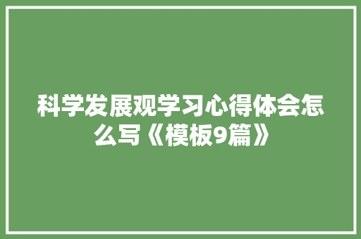 科学发展观学习心得体会怎么写《模板9篇》 教育论文