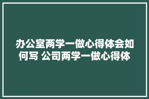 办公室两学一做心得体会如何写 公司两学一做心得体会《2篇》 保证书