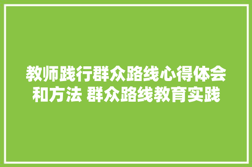 教师践行群众路线心得体会和方法 群众路线教育实践活动心得《六篇》 论文