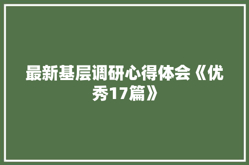 最新基层调研心得体会《优秀17篇》 表扬书