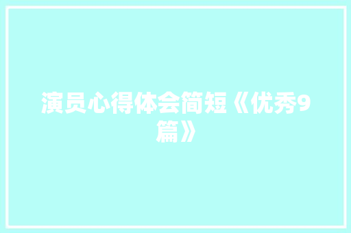 演员心得体会简短《优秀9篇》 教育论文