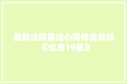 最新法院廉洁心得体会总结《优质19篇》 个人写作