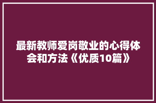 最新教师爱岗敬业的心得体会和方法《优质10篇》 公证书
