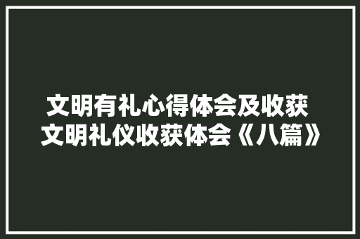 文明有礼心得体会及收获 文明礼仪收获体会《八篇》 教育论文