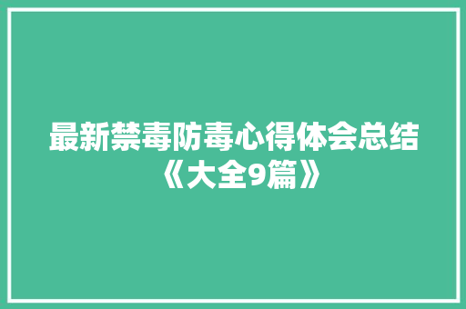 最新禁毒防毒心得体会总结《大全9篇》 管理论文