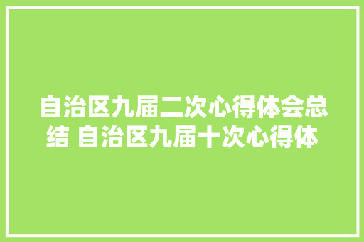 自治区九届二次心得体会总结 自治区九届十次心得体会《9篇》 面试技巧