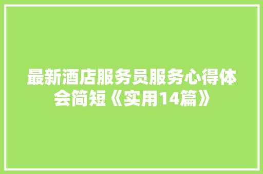 最新酒店服务员服务心得体会简短《实用14篇》 表扬书