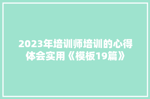 2023年培训师培训的心得体会实用《模板19篇》 策划方案