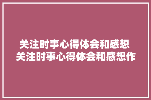 关注时事心得体会和感想 关注时事心得体会和感想作文《二篇》 英文简历