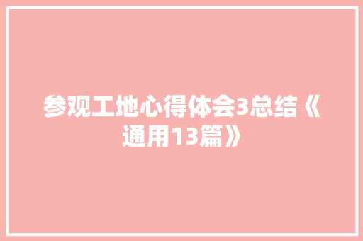 参观工地心得体会3总结《通用13篇》 简历资料