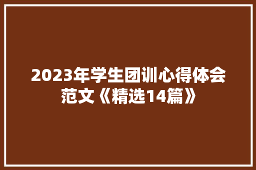 2023年学生团训心得体会范文《精选14篇》 个人写作 2023年学生团训心得体会范文《精选14篇》 个人写作