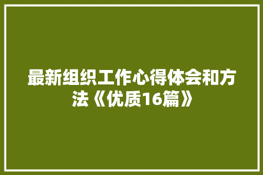 最新组织工作心得体会和方法《优质16篇》 表扬书