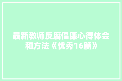 最新教师反腐倡廉心得体会和方法《优秀16篇》 计算机论文