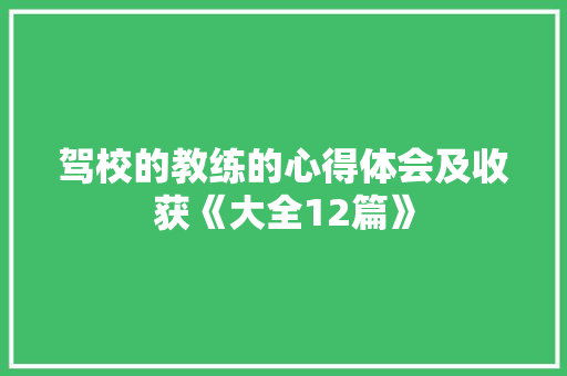 驾校的教练的心得体会及收获《大全12篇》 简历资料
