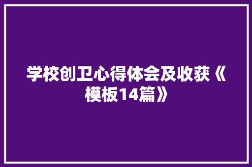 学校创卫心得体会及收获《模板14篇》 保证书