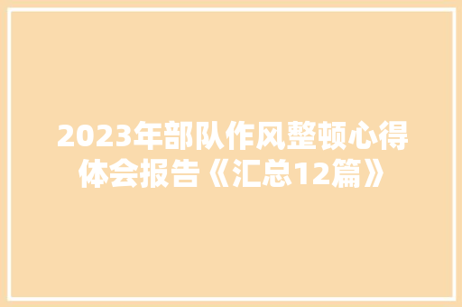 2023年部队作风整顿心得体会报告《汇总12篇》 面试技巧
