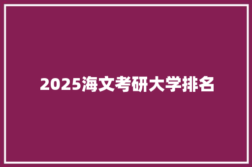 2025海文考研大学排名 文秘写作