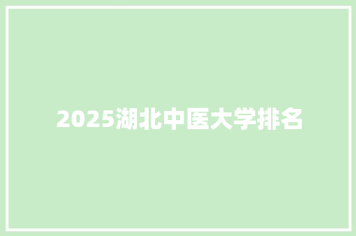 2025湖北中医大学排名 英文简历