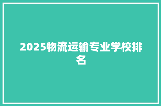 2025物流运输专业学校排名 担保书