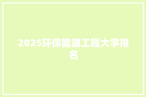 2025环保能源工程大学排名 简历资料