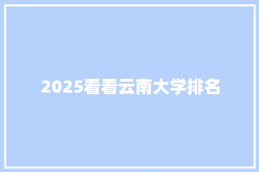 2025看看云南大学排名 文秘写作