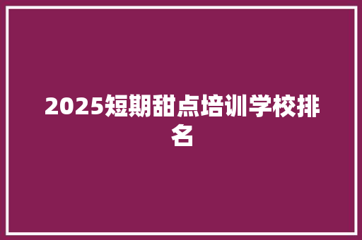 2025短期甜点培训学校排名 简历
