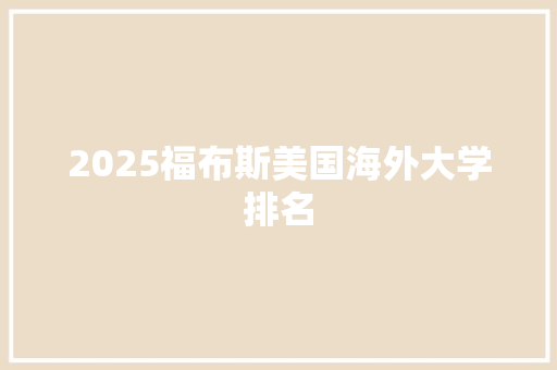 2025福布斯美国海外大学排名 文秘写作