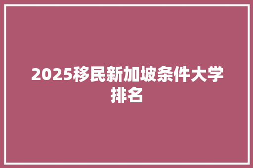 2025移民新加坡条件大学排名 担保书