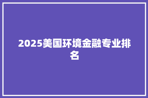 2025美国环境金融专业排名 简历资料