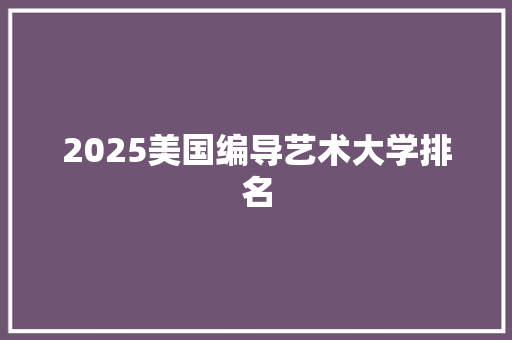 2025美国编导艺术大学排名 论文