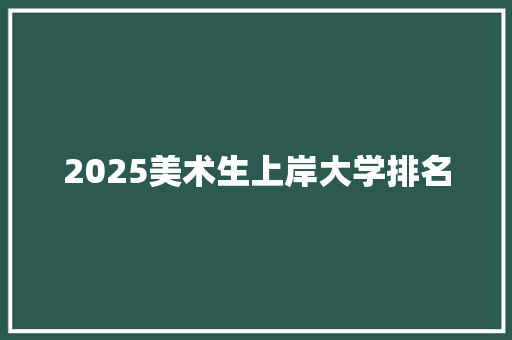 2025美术生上岸大学排名 文秘写作