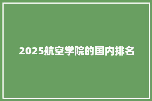 2025航空学院的国内排名 条剧书信