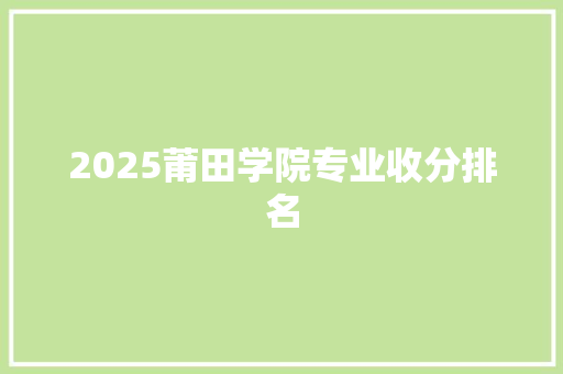 2025莆田学院专业收分排名 表扬书