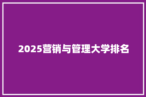 2025营销与管理大学排名 表扬书