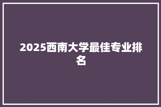 2025西南大学最佳专业排名 教育论文