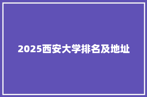 2025西安大学排名及地址 简历资料