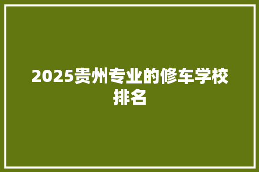 2025贵州专业的修车学校排名 表扬书
