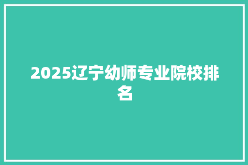 2025辽宁幼师专业院校排名 公证书
